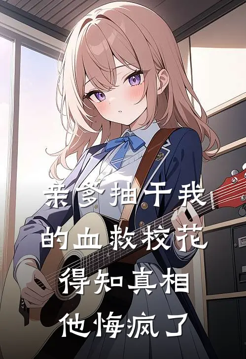 亲爹抽干我的血救校花，得知真相他悔疯了