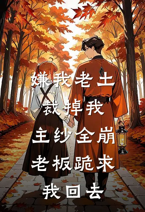 嫌我老土裁掉我，主纱全崩老板跪求我回去