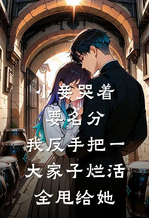 小妾哭着要名分，我反手把一大家子烂活全甩给她
