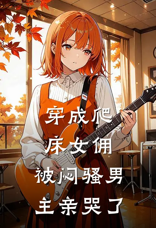 穿成爬床女佣，被闷骚男主亲哭了
