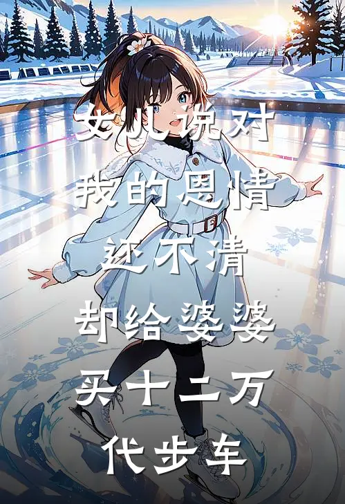 女儿说对我的恩情还不清，却给婆婆买十二万代步车