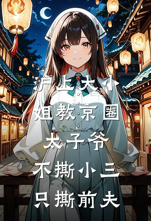 沪上大小姐教京圈太子爷，不撕小三，只撕前夫