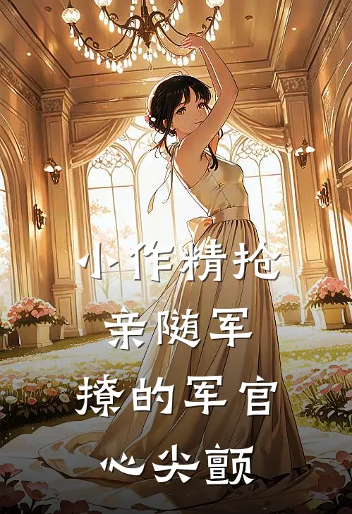小作精抢亲随军，撩的军官心尖颤