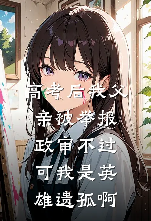 高考后我父亲被举报政审不过，可我是英雄遗孤啊