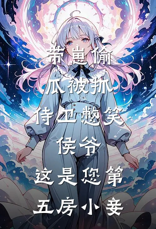 带崽偷瓜被抓，侍卫憋笑：侯爷，这是您第五房小妾