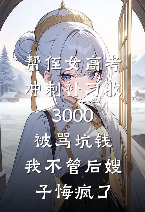 帮侄女高考冲刺补习收3000被骂坑钱，我不管后嫂子悔疯了