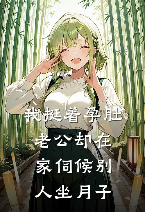 我挺着孕肚,老公却在家伺候别人坐月子
