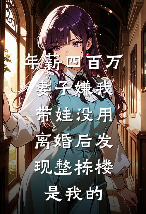 年薪四百万妻子嫌我带娃没用,离婚后发现整栋楼是我的
