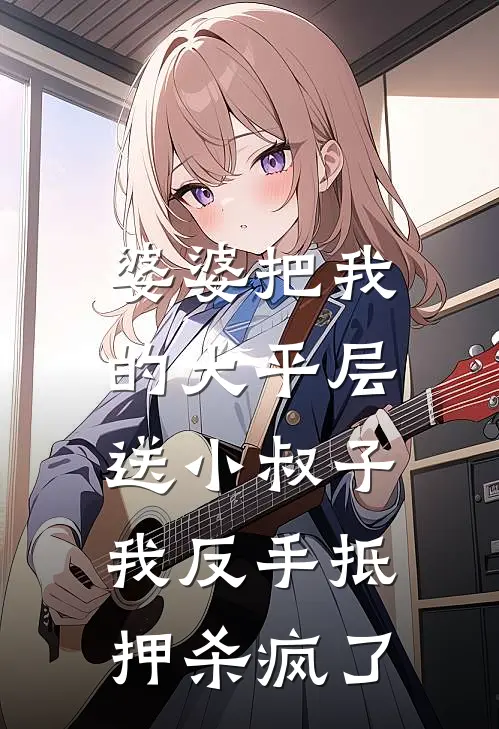 婆婆把我的大平层送小叔子，我反手抵押杀疯了