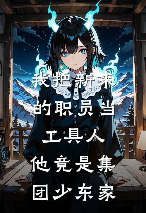 我把新来的职员当工具人，他竟是集团少东家