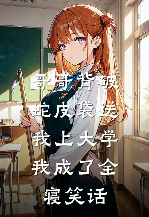 哥哥背破蛇皮袋送我上大学，我成了全寝笑话