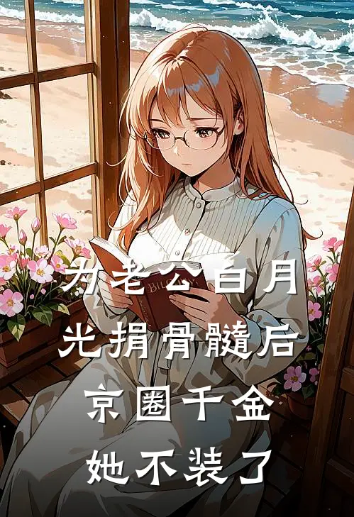 为老公白月光捐骨髓后，京圈千金她不装了