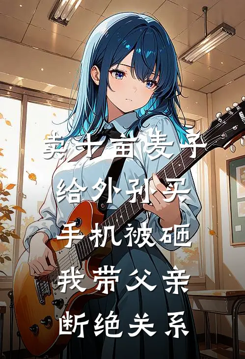 卖十亩麦子给外孙买手机被砸，我带父亲断绝关系