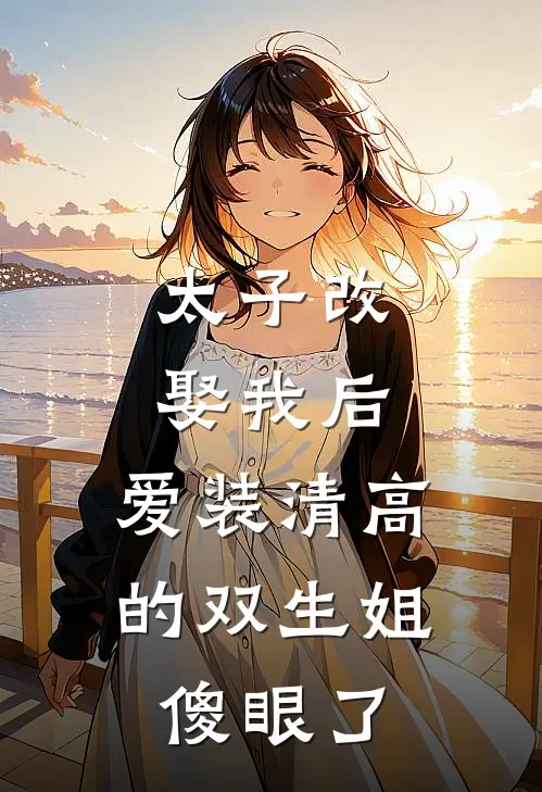 太子改娶我后，爱装清高的双生姐傻眼了