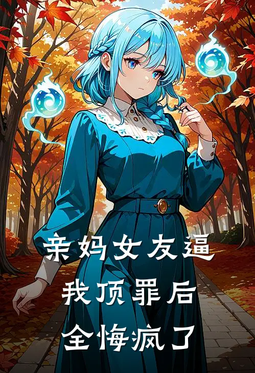 亲妈女友逼我顶罪后全悔疯了