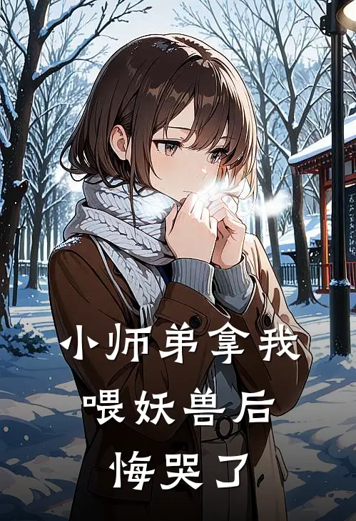 小师弟拿我喂妖兽后,悔哭了