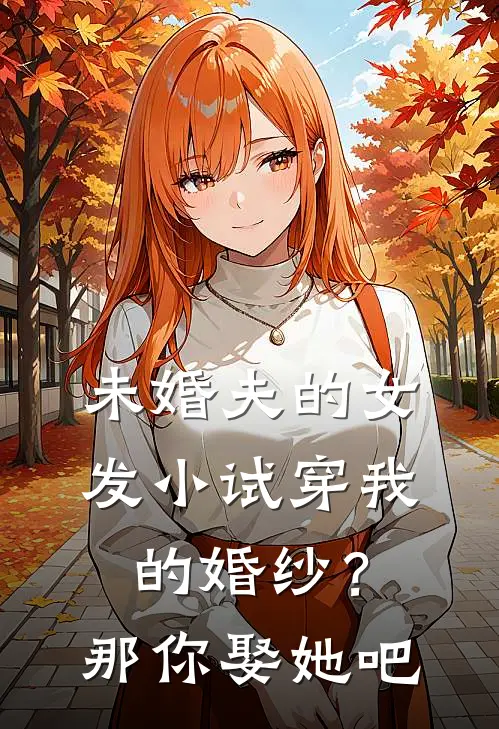 未婚夫的女发小试穿我的婚纱？那你娶她吧