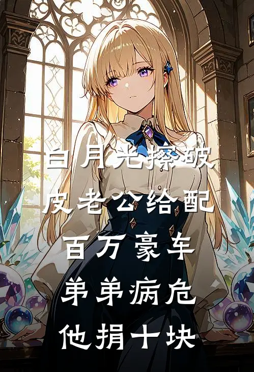白月光擦破皮老公给配百万豪车，弟弟病危他捐十块