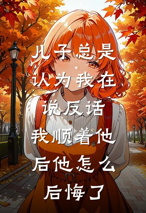 儿子总是认为我在说反话,我顺着他后他怎么后悔了