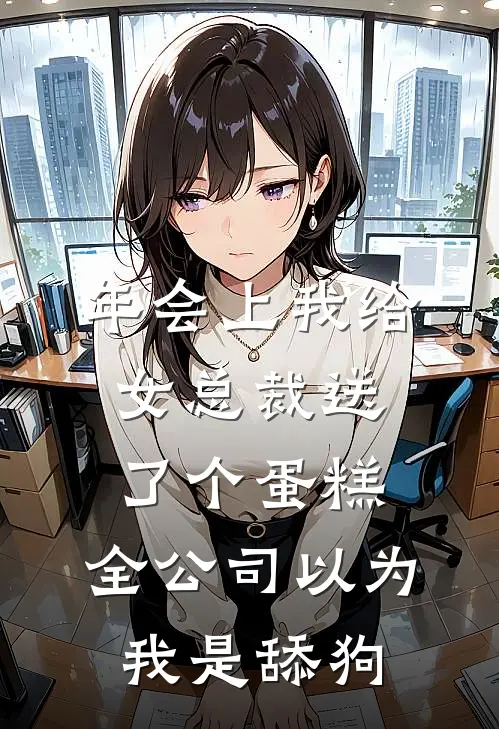 年会上我给女总裁送了个蛋糕，全公司以为我是舔狗