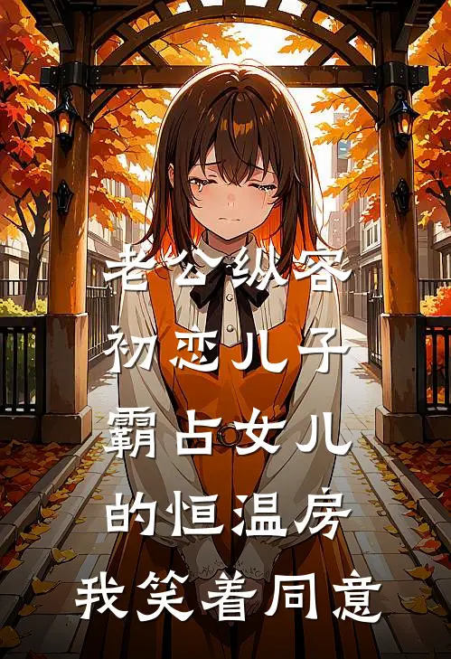 老公纵容初恋儿子霸占女儿的恒温房，我笑着同意