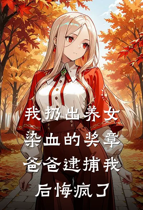 我扔出养女染血的奖章，爸爸逮捕我后悔疯了