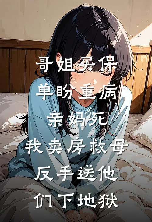 哥姐买保单盼重病亲妈死，我卖房救母反手送他们下地狱