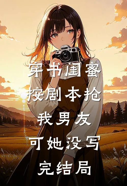穿书闺蜜按剧本抢我男友,可她没写完结局