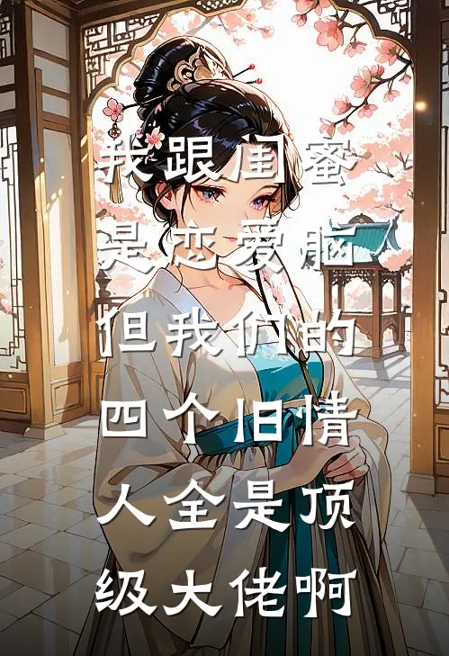 我跟闺蜜是恋爱脑，但我们的四个旧情人全是顶级大佬啊