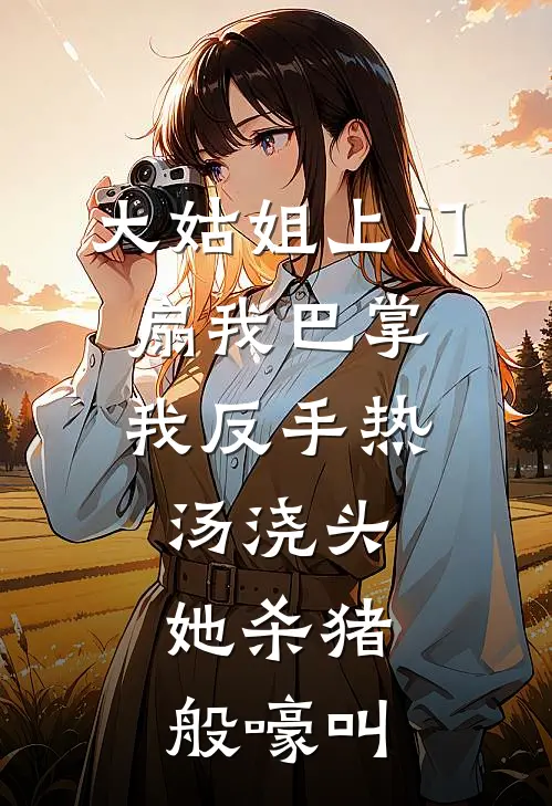 大姑姐上门扇我巴掌，我反手热汤浇头，她杀猪般嚎叫