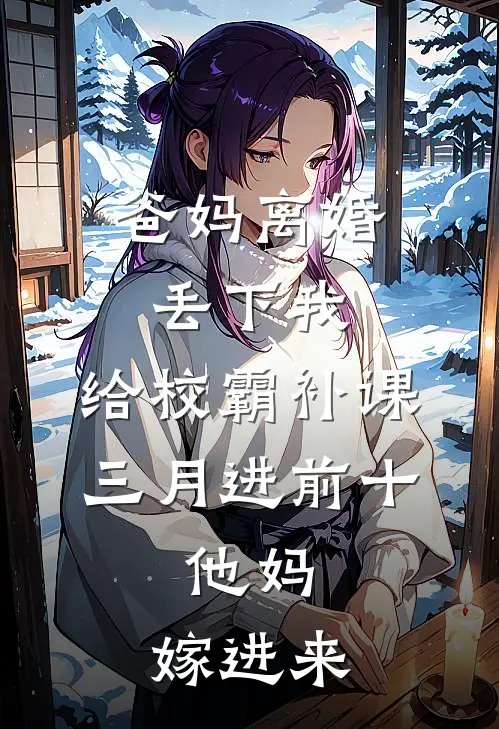 爸妈离婚丢下我，给校霸补课三月进前十，他妈：嫁进来
