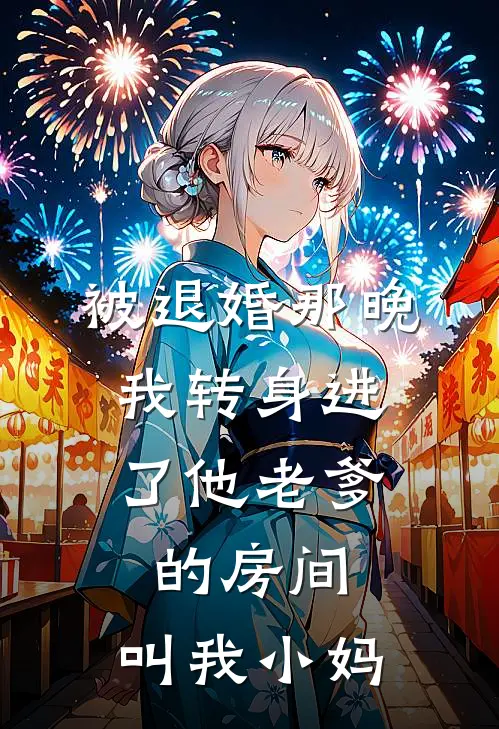 被退婚那晚，我转身进了他老爹的房间：叫我小妈