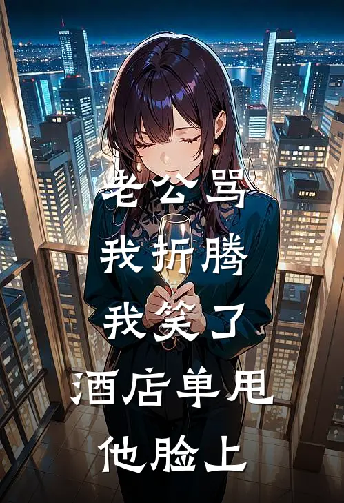 老公骂我折腾，我笑了，酒店单甩他脸上