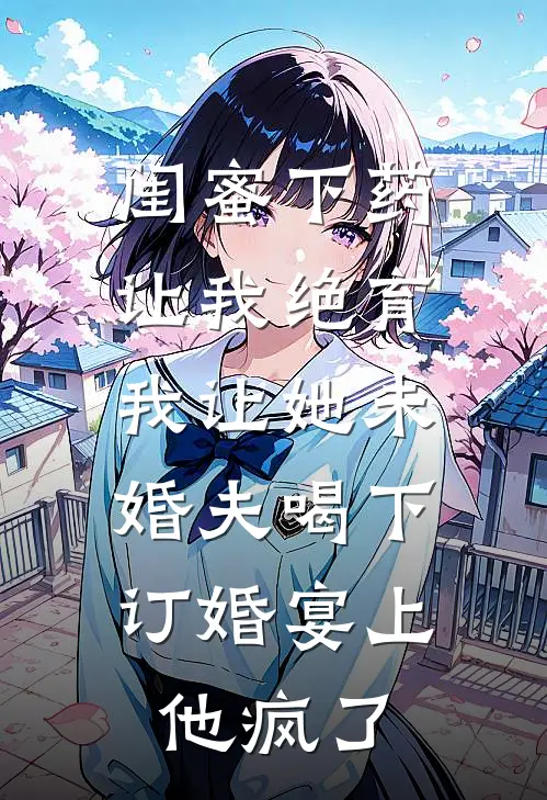 闺蜜下药让我绝育，我让她未婚夫喝下，订婚宴上他疯了