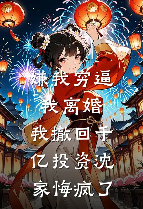 嫌我穷逼我离婚，我撤回千亿投资沈家悔疯了