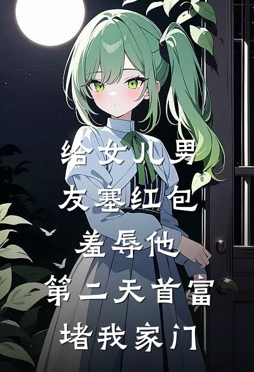 给女儿男友塞红包羞辱他，第二天首富堵我家门