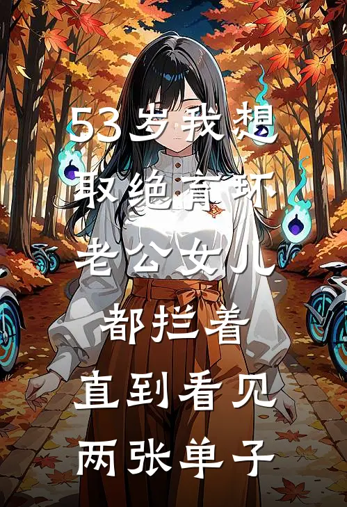 53岁我想取绝育环，老公女儿都拦着，直到看见两张单子