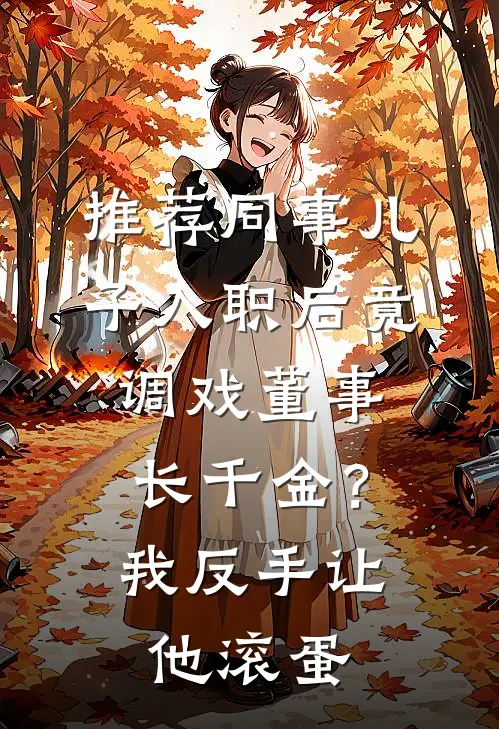 推荐同事儿子入职后竟调戏董事长千金？我反手让他滚蛋