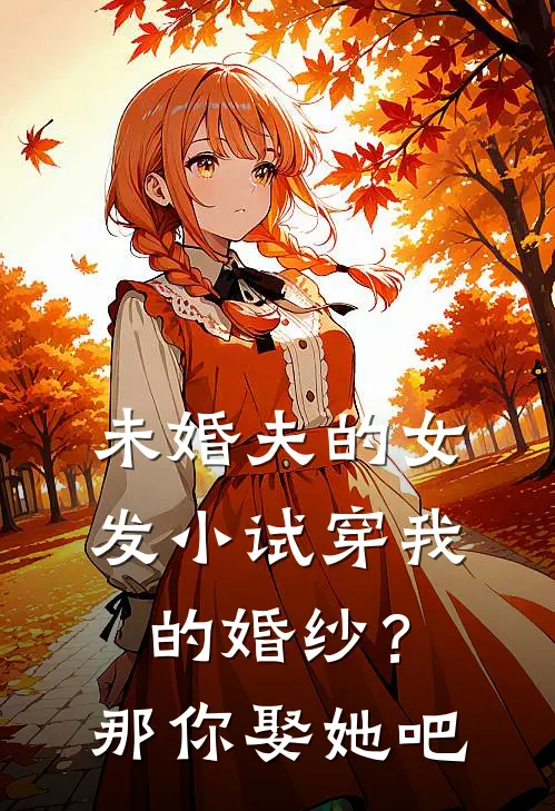 未婚夫的女发小试穿我的婚纱？那你娶她吧