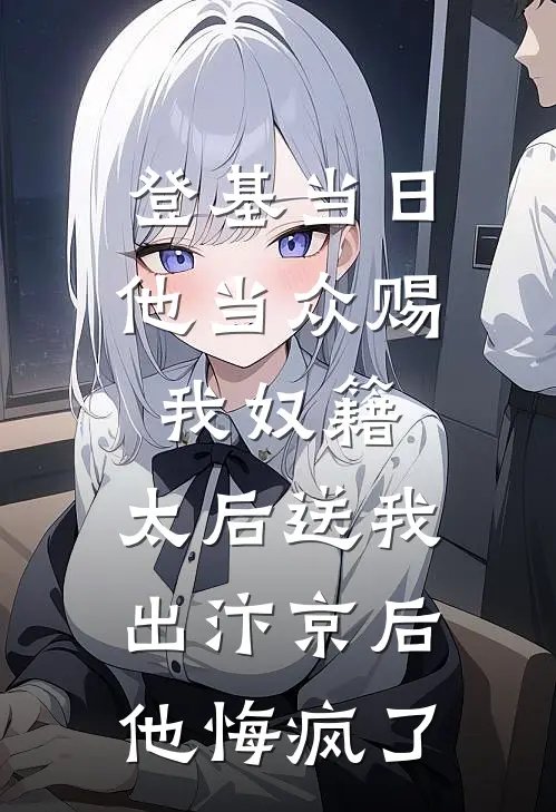 登基当日他当众赐我奴籍，太后送我出汴京后，他悔疯了
