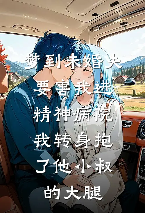 梦到未婚夫要害我进精神病院,我转身抱了他小叔的大腿