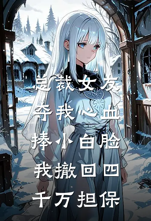 总裁女友夺我心血捧小白脸，我撤回四千万担保