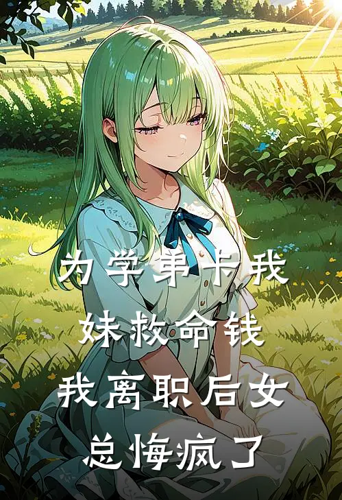 为学弟卡我妹救命钱，我离职后女总悔疯了