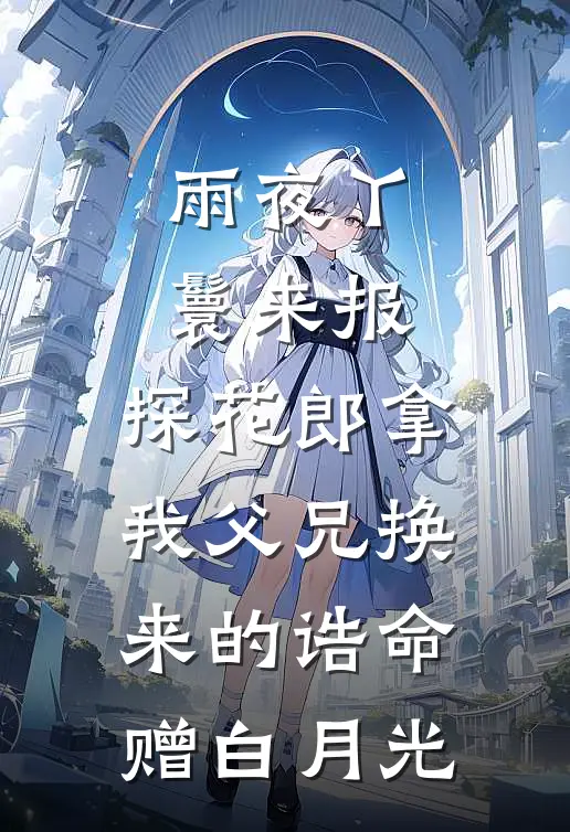 雨夜丫鬟来报，探花郎拿我父兄换来的诰命赠白月光