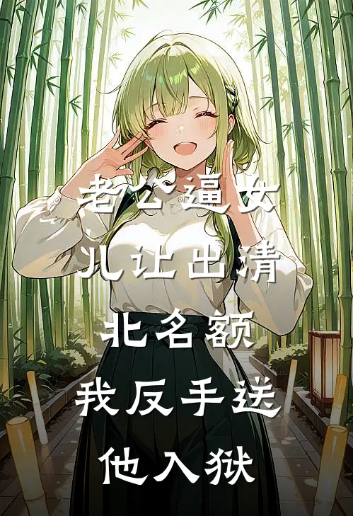 老公逼女儿让出清北名额，我反手送他入狱
