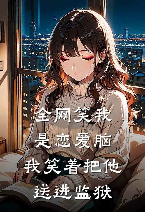 全网笑我是恋爱脑,我笑着把他送进监狱