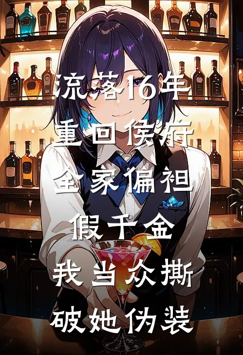 流落16年重回侯府,全家偏袒假千金,我当众撕破她伪装