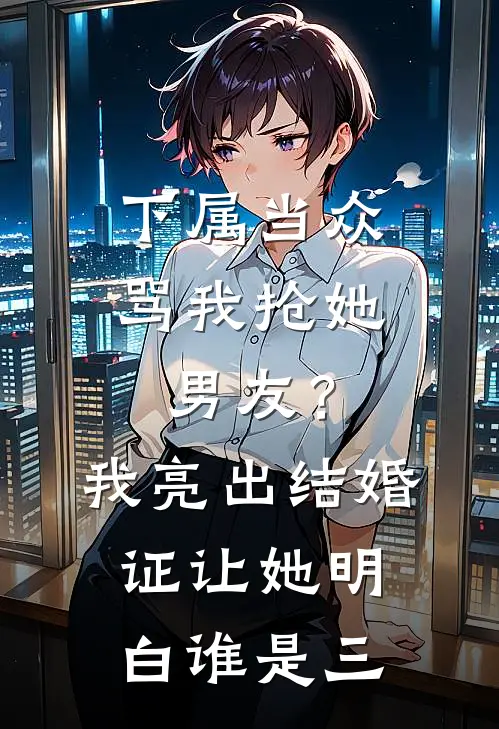 下属当众骂我抢她男友？我亮出结婚证，让她明白谁是三