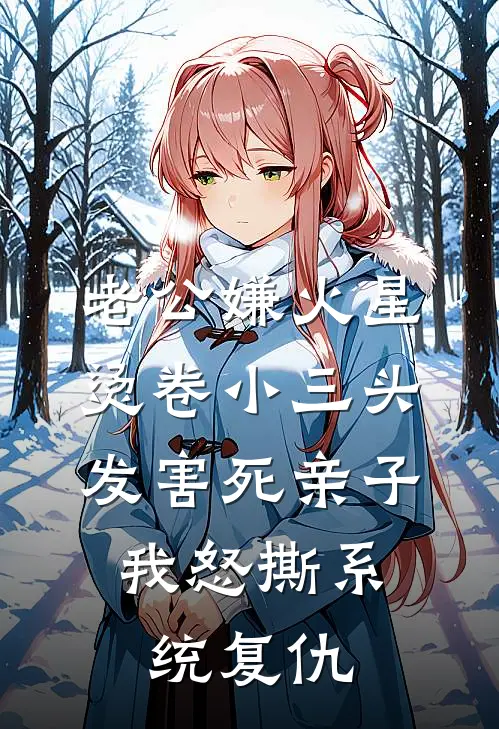 老公嫌火星烫卷小三头发害死亲子，我怒撕系统复仇