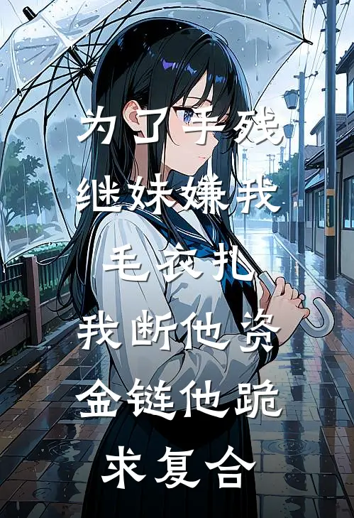 为了手残继妹嫌我毛衣扎，我断他资金链他跪求复合